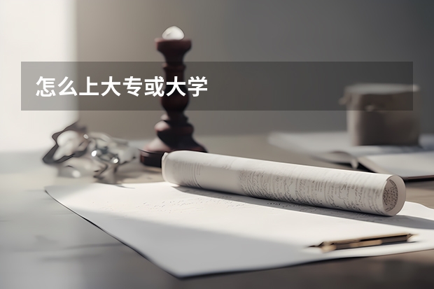 怎么上大专或大学
