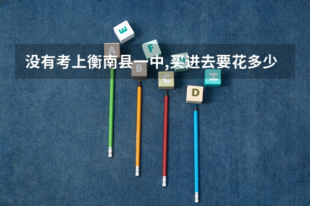 没有考上衡南县一中,买进去要花多少钱?