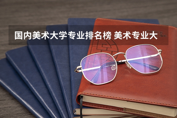 国内美术大学专业排名榜 美术专业大学排名