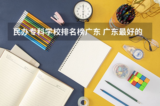 民办专科学校排名榜广东 广东最好的民办大学