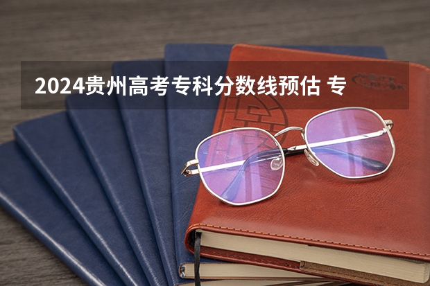 2024贵州高考专科分数线预估 专科录取分数线预测多少分