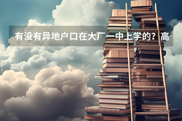 有没有异地户口在大厂一中上学的？高考可以考么？需要什么证件？