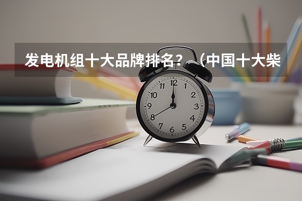 发电机组十大品牌排名？（中国十大柴油机排名）