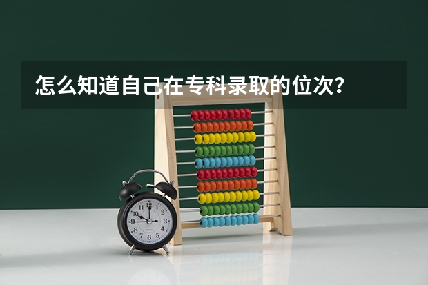 怎么知道自己在专科录取的位次？