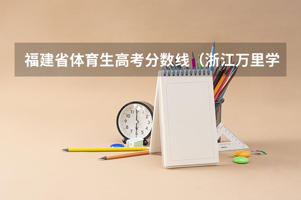 福建省体育生高考分数线（浙江万里学院体育生分数线）