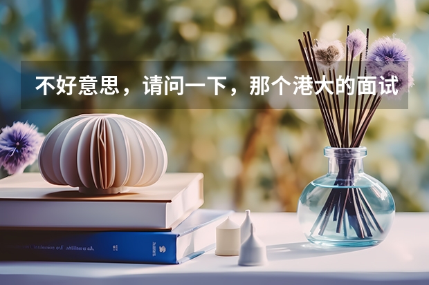 不好意思，请问一下，那个港大的面试难么？他如果要录取你，主要看什么呢？