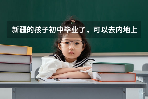 新疆的孩子初中毕业了，可以去内地上学吗