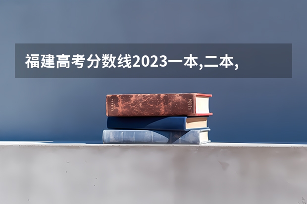 福建高考分数线2023一本,二本,专科分数线（高职分平行排名）