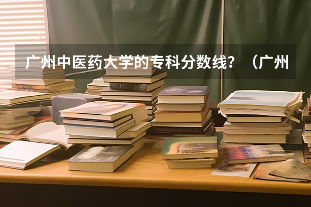 广州中医药大学的专科分数线？（广州航海高等专科学校分数线）