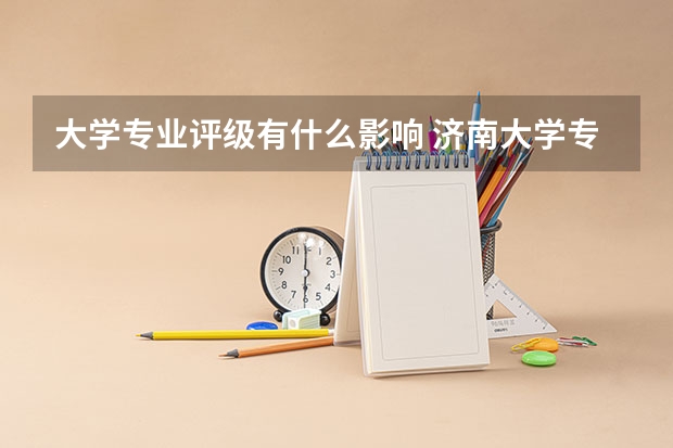 大学专业评级有什么影响 济南大学专业评级