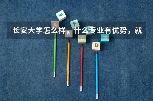 长安大学怎么样，什么专业有优势，就业呢？