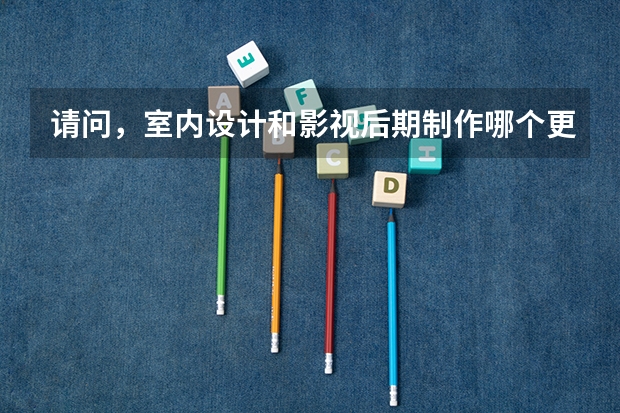请问,室内设计和影视后期制作哪个更有前途?