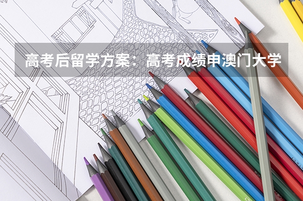 高考后留学方案：高考成绩申澳门大学本科要求！（2024年澳门本科申请正式开始！院校介绍，成绩要求，招生专业...）