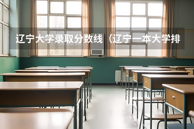 辽宁大学录取分数线(辽宁一本大学排名及录取分数线排名)