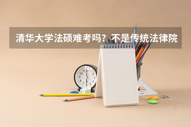 清华大学法硕难考吗？不是传统法律院校分数线如何？19年报考，需要报辅导班吗？