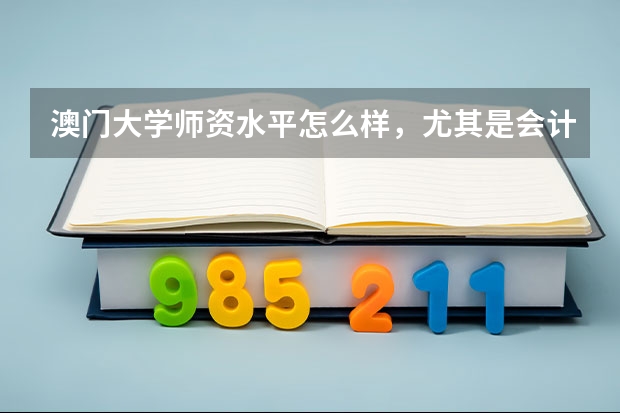 澳门大学师资水平怎么样,尤其是会计专业,希望是澳大的学生回答 谢谢