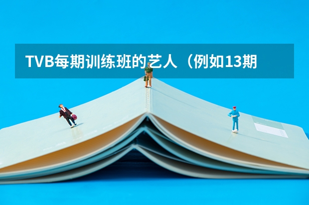 TVB每期训练班的艺人（例如13期训练班有哪些艺人，14期有哪些？）详细列举