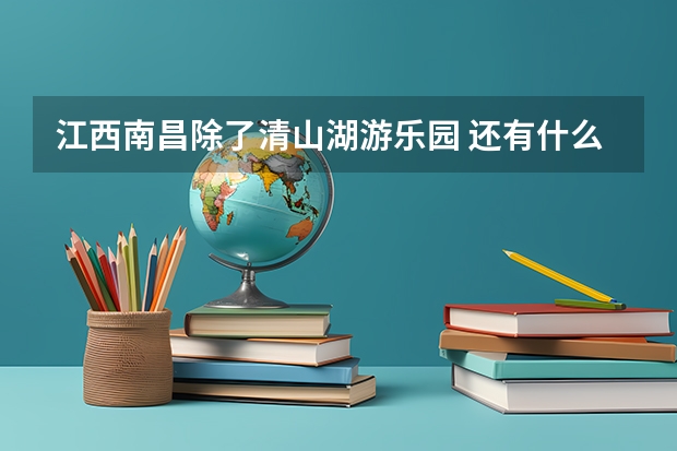 江西南昌除了清山湖游乐园 还有什么游乐园啊