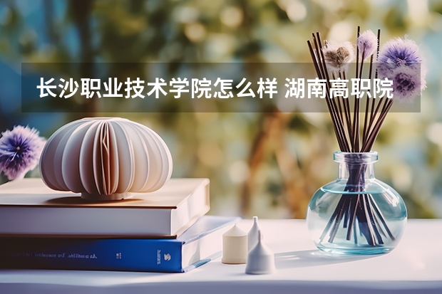 长沙职业技术学院怎么样 湖南高职院校排名