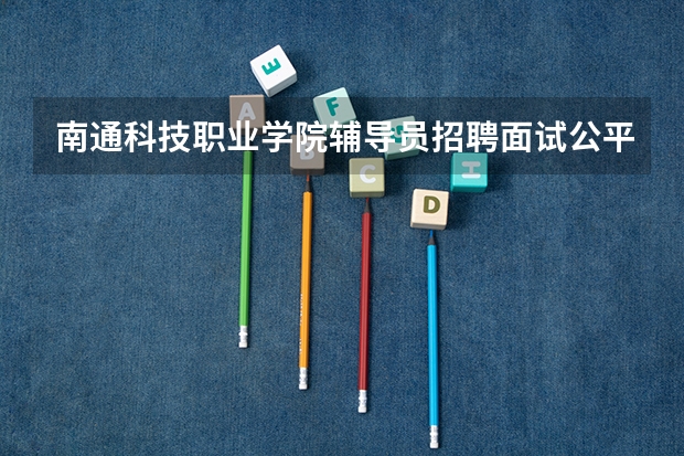 南通科技职业学院辅导员招聘面试公平吗