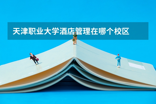天津职业大学酒店管理在哪个校区