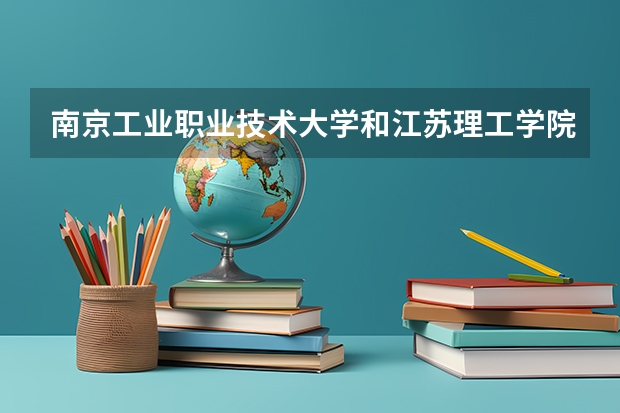 南京工业职业技术大学和江苏理工学院哪个好