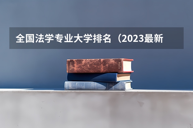 全国法学专业大学排名(2023最新排名一览表)(法学学校排名一览表)