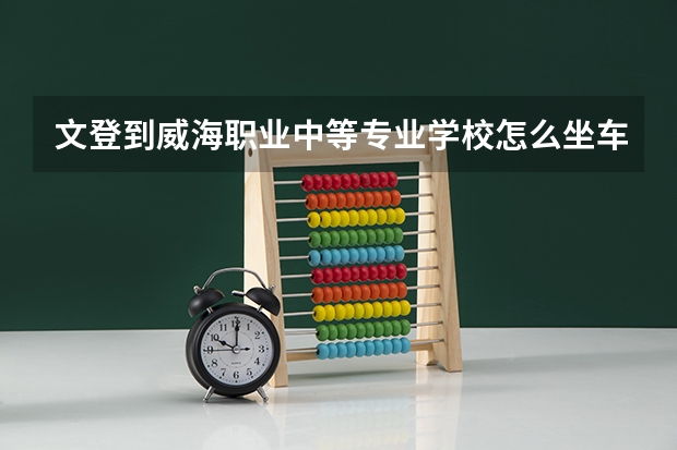 文登到威海职业中等专业学校怎么坐车