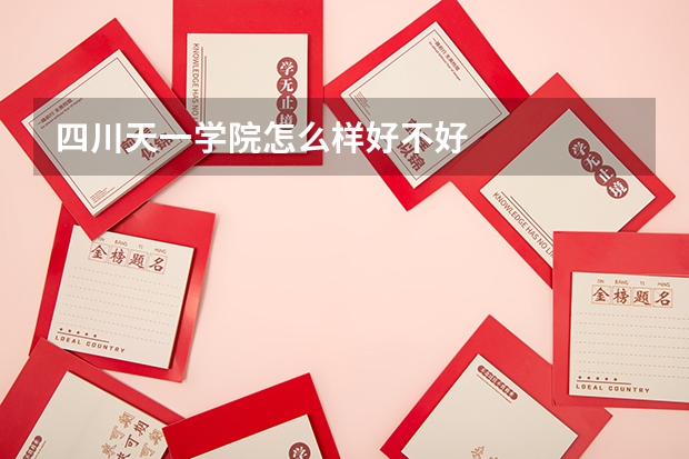 四川天一学院怎么样好不好