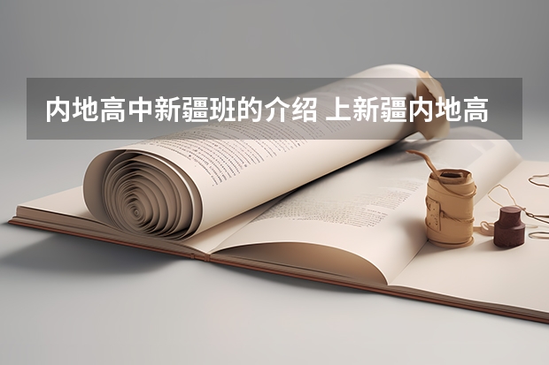 内地高中新疆班的介绍 上新疆内地高中班的条件及毕业后的分配