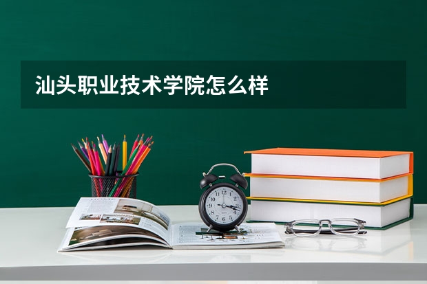 汕头职业技术学院怎么样