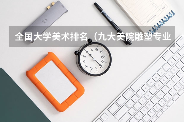 全国大学美术排名（九大美院雕塑专业排名顺序）