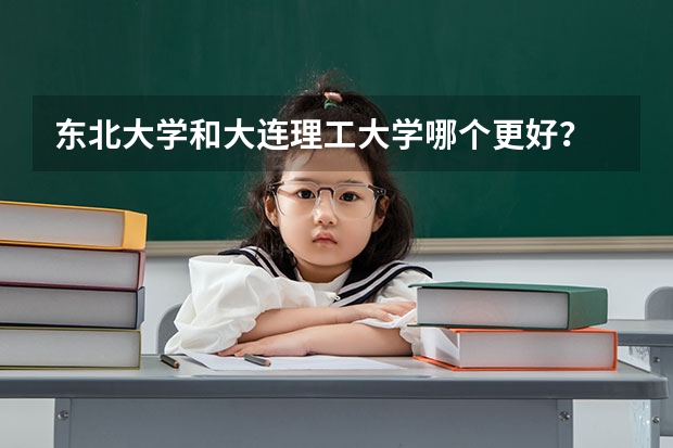 东北大学和大连理工大学哪个更好？