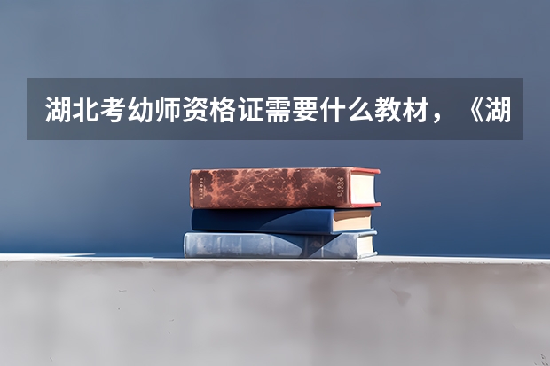 湖北考幼师资格证需要什么教材，《湖北省申请教师教育学、心理学考试大纲》在武汉哪里可以买的到？谢谢！