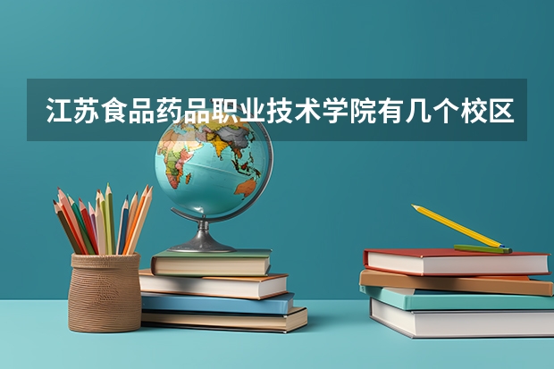 江苏食品药品职业技术学院有几个校区及各个校区的介绍（山东药品食品职业学院简介）