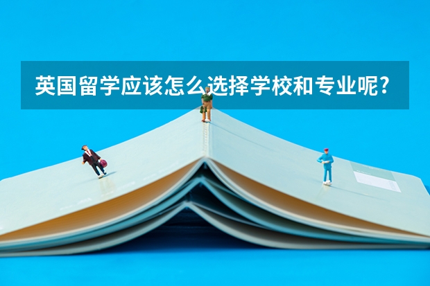 英国留学应该怎么选择学校和专业呢?