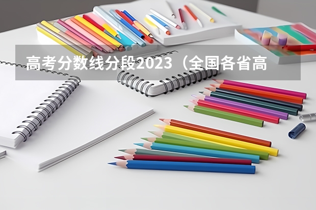 高考分数线分段2023（全国各省高考录取分数线排名）