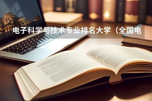 电子科学与技术专业排名大学（全国电子信息专业大学排名一览表）