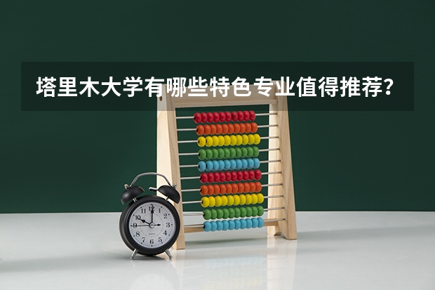 塔里木大学有哪些特色专业值得推荐？
