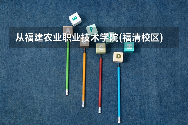 从福建农业职业技术学院(福清校区)到福州海峡职业技术学院又该怎么走