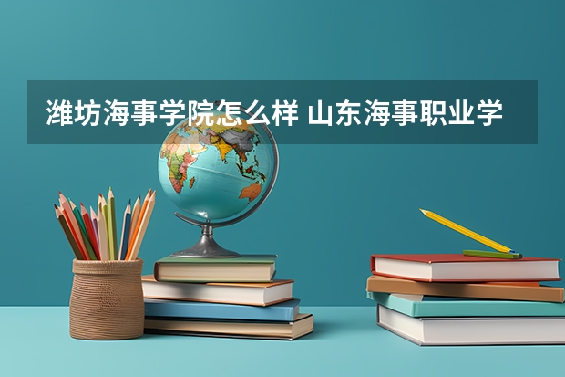 潍坊海事学院怎么样 山东海事职业学院靠谱吗？好吗？与山东海洋技术大学合并为本科？