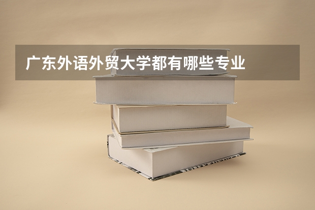 广东外语外贸大学都有哪些专业