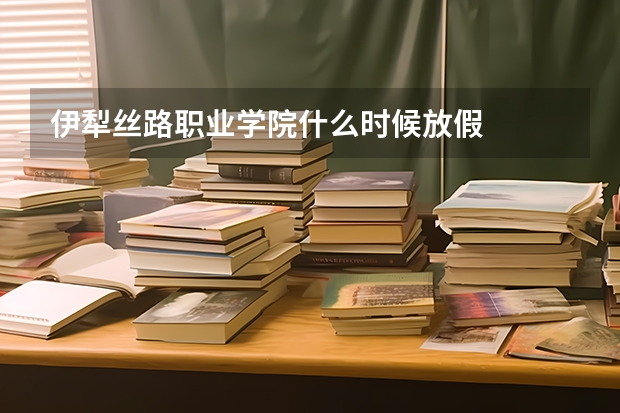 伊犁丝路职业学院什么时候放假