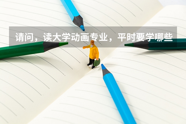 请问，读大学动画专业，平时要学哪些科目，