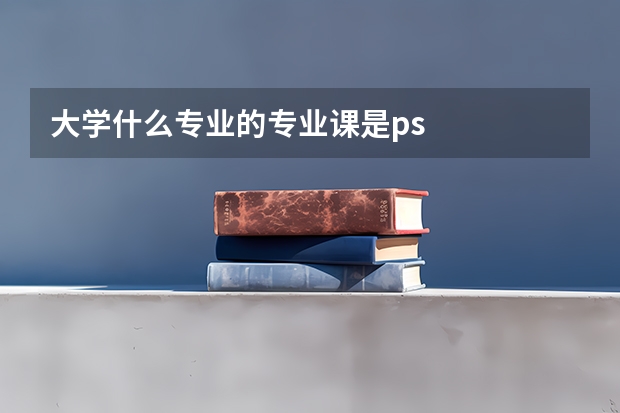 大学什么专业的专业课是ps