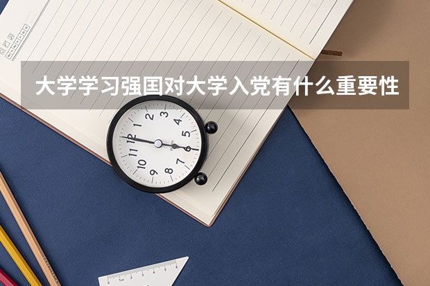 大学学习强囯对大学入党有什么重要性不学能入党吗