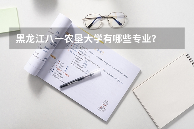黑龙江八一农垦大学有哪些专业？