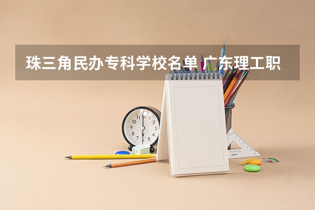 珠三角民办专科学校名单 广东理工职业学院邮编 附地址和介绍