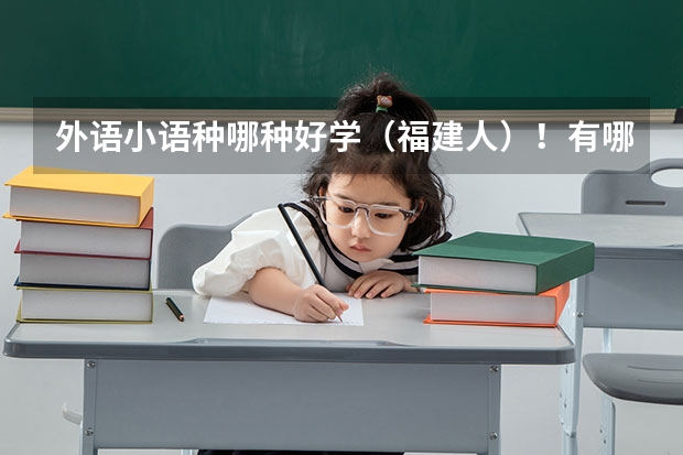 外语小语种哪种好学(福建人)!有哪些一本的大学?过来人进~~