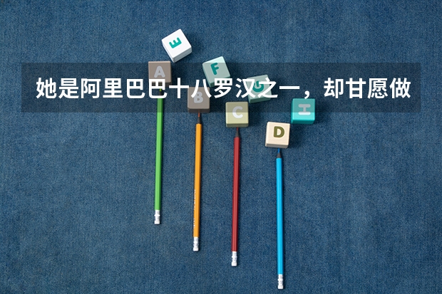 她是阿里巴巴十八罗汉之一，却甘愿做大佬身后的女人，她图的什么